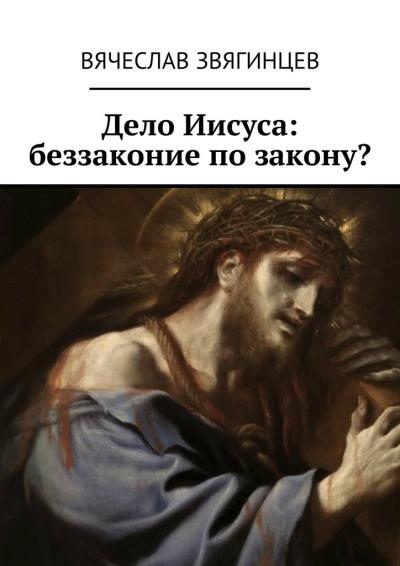 Книга Дело Иисуса: беззаконие по закону? (Вячеслав Звягинцев)